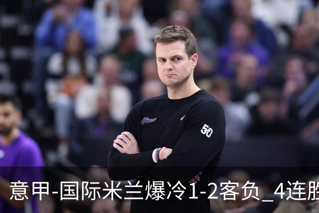 意甲-国际米兰爆冷1-2客负 4连胜终结失登顶良机